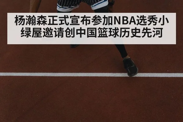 杨瀚森正式宣布参加NBA选秀小绿屋邀请创中国篮球历史先河