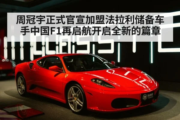 周冠宇正式官宣加盟法拉利储备车手中国F1再启航开启全新的篇章