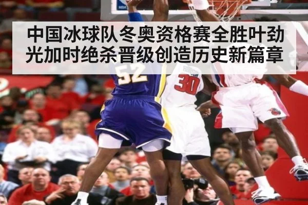 中国冰球队冬奥资格赛全胜叶劲光加时绝杀晋级创造历史新篇章