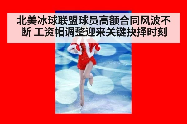 北美冰球联盟球员高额合同风波不断 工资帽调整迎来关键抉择时刻